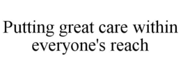 PUTTING GREAT CARE WITHIN EVERYONE'S REACH trademark