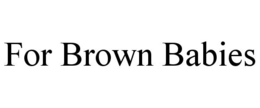 FOR BROWN BABIES trademark