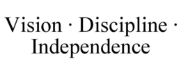 VISION · DISCIPLINE · INDEPENDENCE trademark