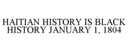 HAITIAN HISTORY IS BLACK HISTORY JANUARY 1, 1804 trademark