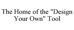 THE HOME OF THE "DESIGN YOUR OWN" TOOL trademark