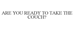 ARE YOU READY TO TAKE THE COUCH? trademark