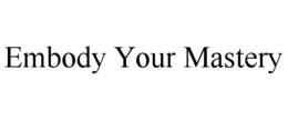 EMBODY YOUR MASTERY trademark
