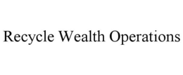 RECYCLE WEALTH OPERATIONS trademark