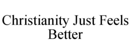 CHRISTIANITY JUST FEELS BETTER trademark