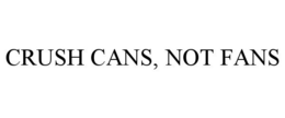 CRUSH CANS, NOT FANS trademark
