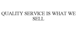 QUALITY SERVICE IS WHAT WE SELL trademark