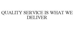 QUALITY SERVICE IS WHAT WE DELIVER trademark