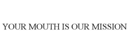 YOUR MOUTH IS OUR MISSION trademark