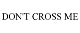 DON'T CROSS ME trademark