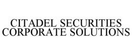 CITADEL SECURITIES CORPORATE SOLUTIONS trademark