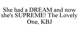 SHE HAD A DREAM AND NOW SHE'S SUPREME! THE LOVELY ONE, KBJ trademark