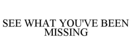 SEE WHAT YOU'VE BEEN MISSING trademark