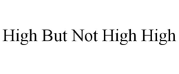 HIGH BUT NOT HIGH HIGH trademark