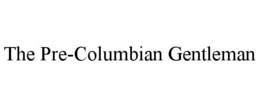 THE PRE-COLUMBIAN GENTLEMAN trademark