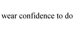 WEAR CONFIDENCE TO DO trademark