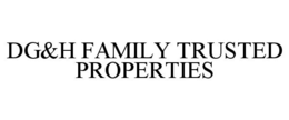 DG&H FAMILY TRUSTED PROPERTIES trademark