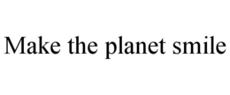 MAKE THE PLANET SMILE trademark