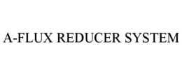 A-FLUX REDUCER SYSTEM trademark
