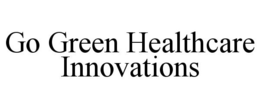 GO GREEN HEALTHCARE INNOVATIONS trademark