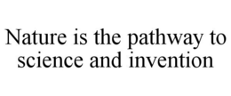 NATURE IS THE PATHWAY TO SCIENCE AND INVENTION trademark