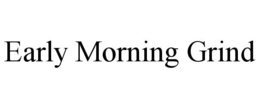 EARLY MORNING GRIND trademark