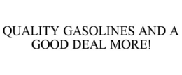 QUALITY GASOLINES AND A GOOD DEAL MORE! trademark