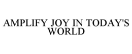AMPLIFY JOY IN TODAY'S WORLD trademark