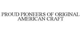 PROUD PIONEERS OF ORIGINAL AMERICAN CRAFT trademark