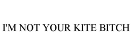 I'M NOT YOUR KITE BITCH trademark