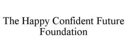 THE HAPPY CONFIDENT FUTURE FOUNDATION trademark