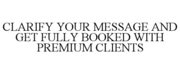 CLARIFY YOUR MESSAGE AND GET FULLY BOOKED WITH PREMIUM CLIENTS trademark