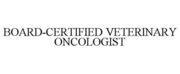 BOARD-CERTIFIED VETERINARY ONCOLOGIST trademark