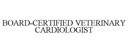 BOARD-CERTIFIED VETERINARY CARDIOLOGIST trademark