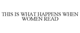 THIS IS WHAT HAPPENS WHEN WOMEN READ trademark