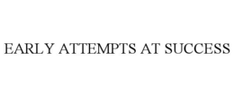 EARLY ATTEMPTS AT SUCCESS trademark