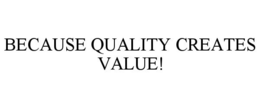 BECAUSE QUALITY CREATES VALUE! trademark