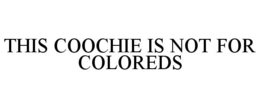 THIS COOCHIE IS NOT FOR COLOREDS trademark