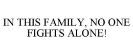 IN THIS FAMILY, NO ONE FIGHTS ALONE! trademark
