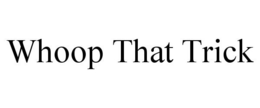 WHOOP THAT TRICK trademark