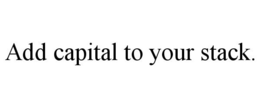 ADD CAPITAL TO YOUR STACK. trademark