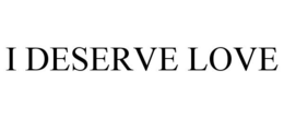 I DESERVE LOVE trademark