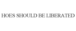 HOES SHOULD BE LIBERATED trademark
