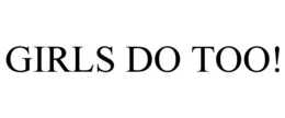 GIRLS DO TOO! trademark