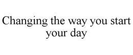 CHANGING THE WAY YOU START YOUR DAY trademark