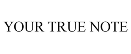 YOUR TRUE NOTE trademark