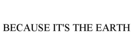 BECAUSE IT'S THE EARTH trademark