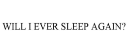 WILL I EVER SLEEP AGAIN? trademark