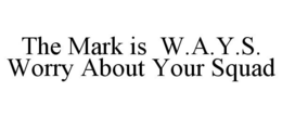 THE MARK IS W.A.Y.S. WORRY ABOUT YOUR SQUAD trademark