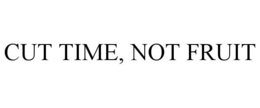 CUT TIME, NOT FRUIT trademark